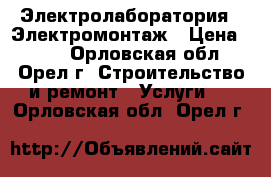 Электролаборатория , Электромонтаж › Цена ­ 300 - Орловская обл., Орел г. Строительство и ремонт » Услуги   . Орловская обл.,Орел г.